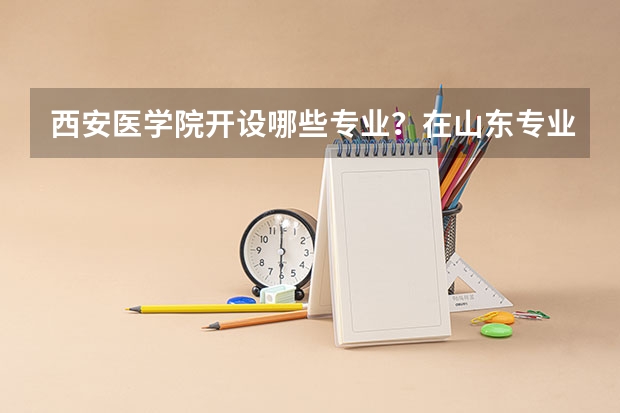 西安医学院开设哪些专业？在山东专业录取分数线一览表