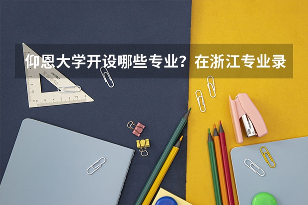 仰恩大学开设哪些专业？在浙江专业录取分数线一览表