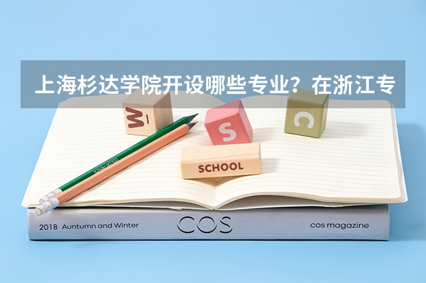 上海杉达学院开设哪些专业？在浙江专业录取分数线一览表