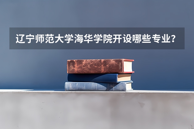 辽宁师范大学海华学院开设哪些专业？在山东专业录取分数线一览表