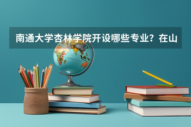 南通大学杏林学院开设哪些专业？在山东专业录取分数线一览表