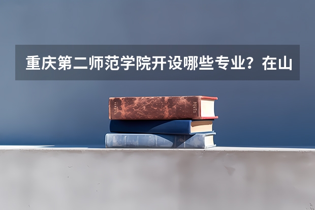 重庆第二师范学院开设哪些专业？在山东专业录取分数线一览表
