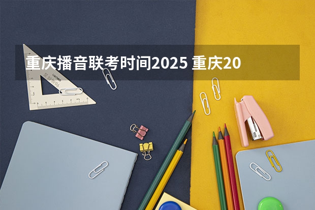 重庆播音联考时间2025 重庆2025年省考报名时间