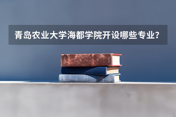 青岛农业大学海都学院开设哪些专业？在浙江专业录取分数线一览表