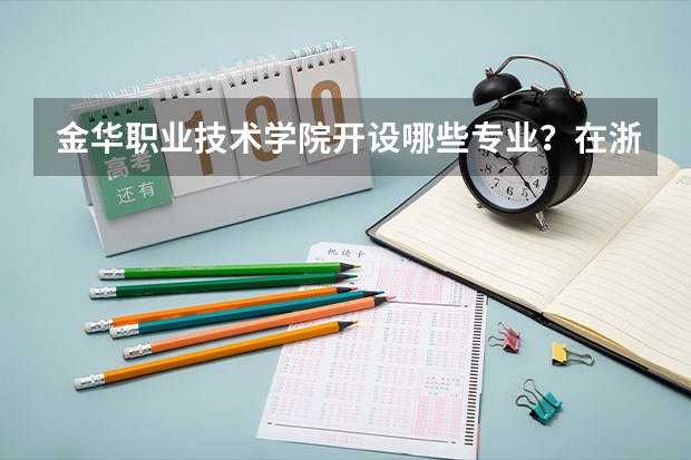金华职业技术学院开设哪些专业？在浙江专业录取分数线一览表