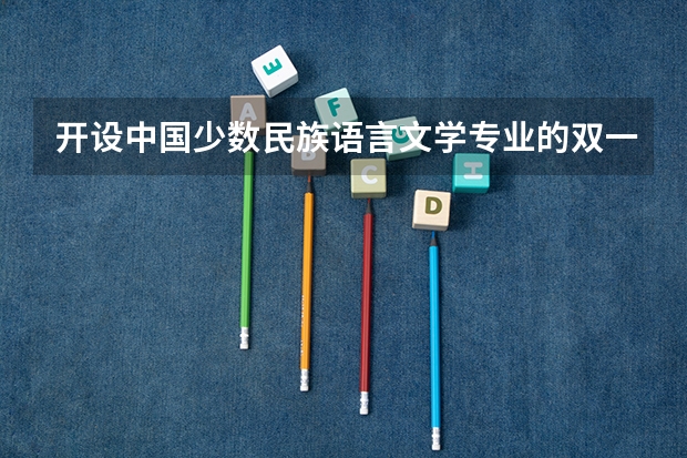 开设中国少数民族语言文学专业的双一流类大学有哪些