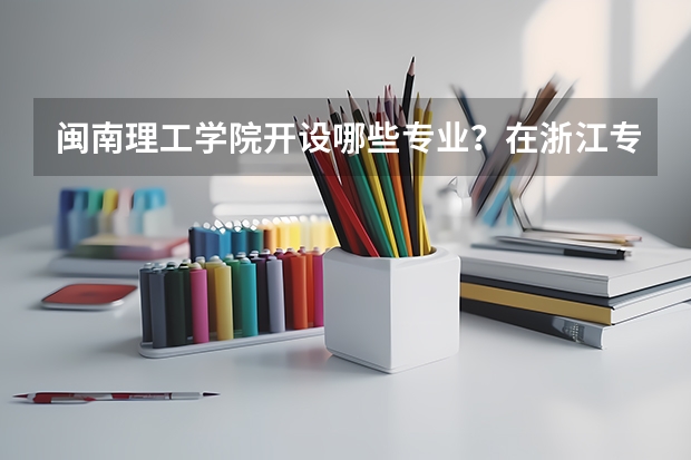 闽南理工学院开设哪些专业？在浙江专业录取分数线一览表