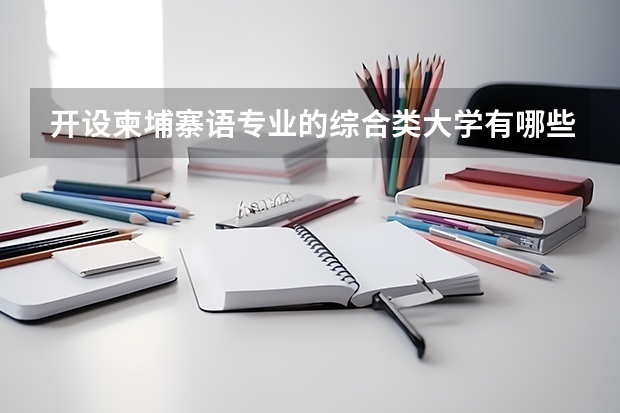 开设柬埔寨语专业的综合类大学有哪些