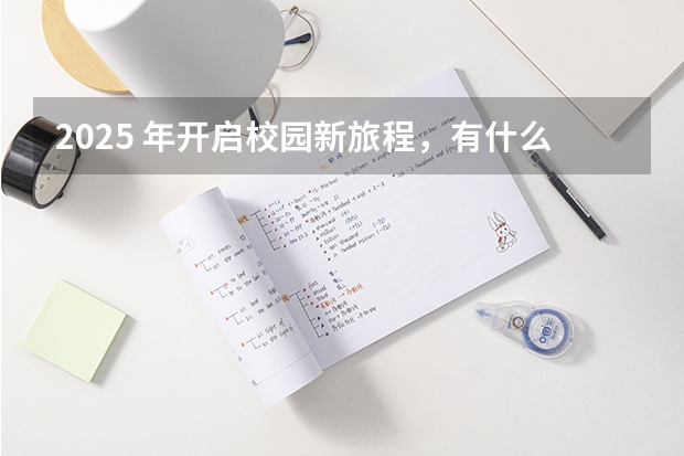 2025 年开启校园新旅程，有什么合适的开学祝福语？