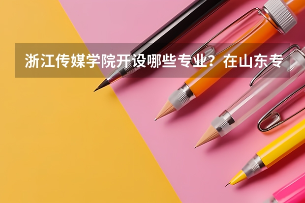 浙江传媒学院开设哪些专业？在山东专业录取分数线一览表