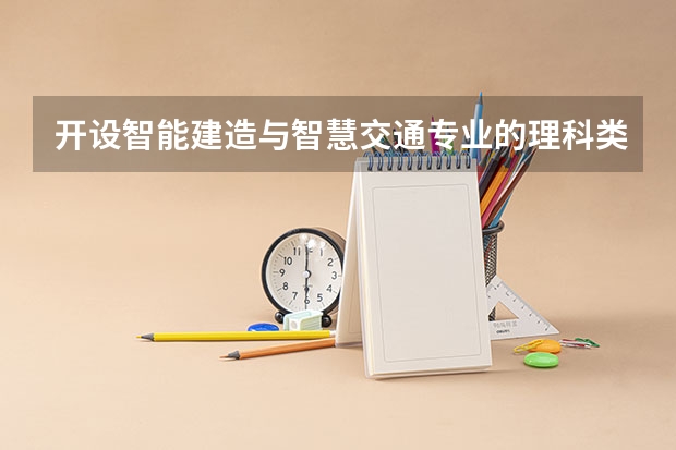 开设智能建造与智慧交通专业的理科类大学有哪些