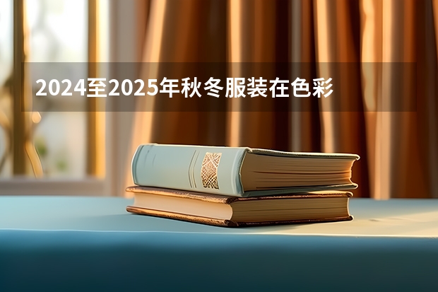 2024至2025年秋冬服装在色彩搭配上有哪些流行特征？