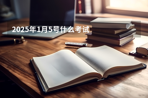 2025年1月5号什么考试