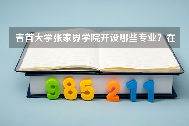 吉首大学张家界学院开设哪些专业？在浙江专业录取分数线一览表
