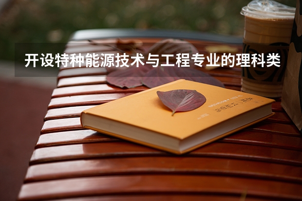 开设特种能源技术与工程专业的理科类大学有哪些