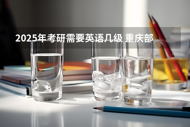 2025年考研需要英语几级 重庆部分高中高考成绩