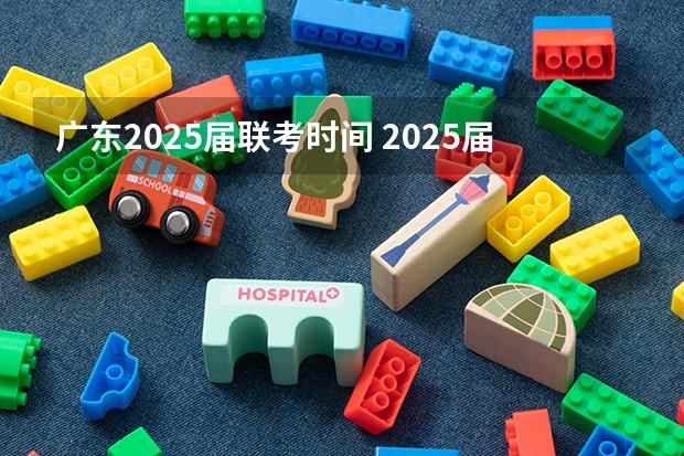 广东2025届联考时间 2025届学生海南高中学业水平考试考籍建立时间安排