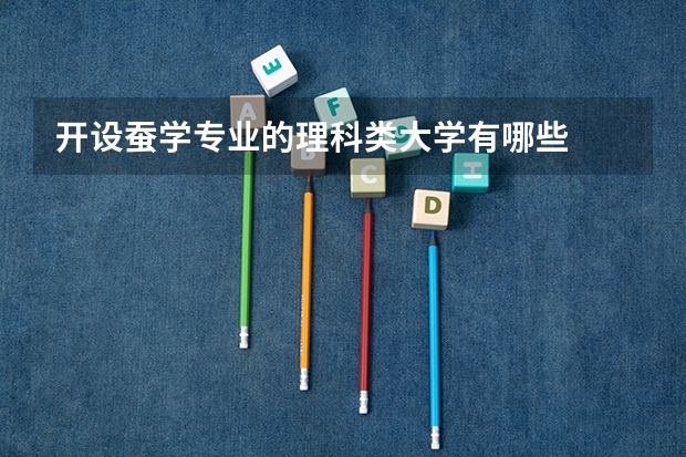 开设蚕学专业的理科类大学有哪些