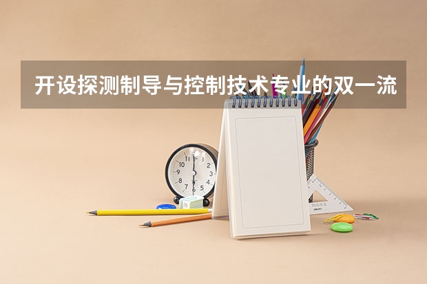 开设探测制导与控制技术专业的双一流类大学有哪些