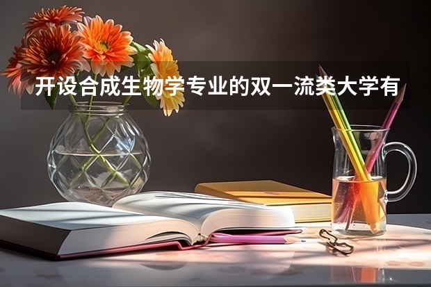开设合成生物学专业的双一流类大学有哪些