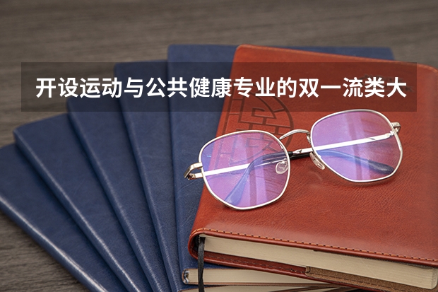 开设运动与公共健康专业的双一流类大学有哪些