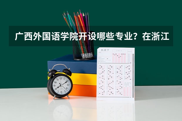 广西外国语学院开设哪些专业？在浙江专业录取分数线一览表