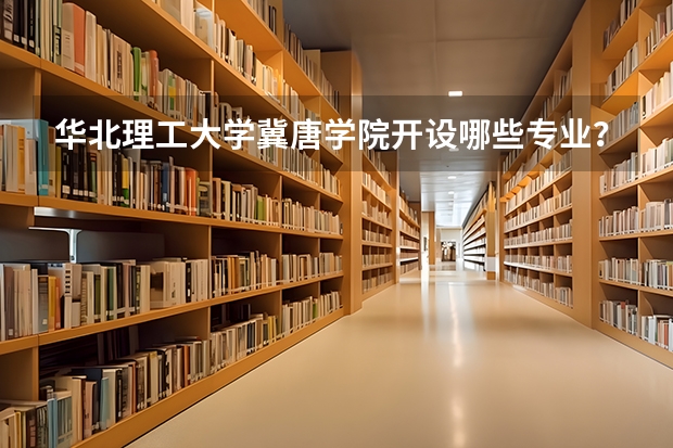 华北理工大学冀唐学院开设哪些专业？在山东专业录取分数线一览表