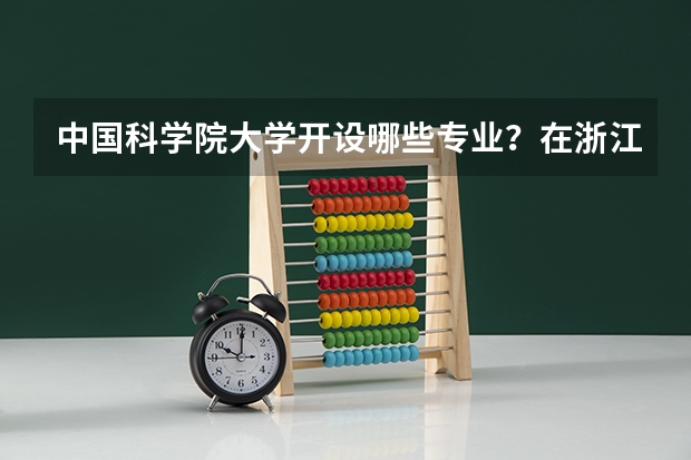 中国科学院大学开设哪些专业？在浙江专业录取分数线一览表
