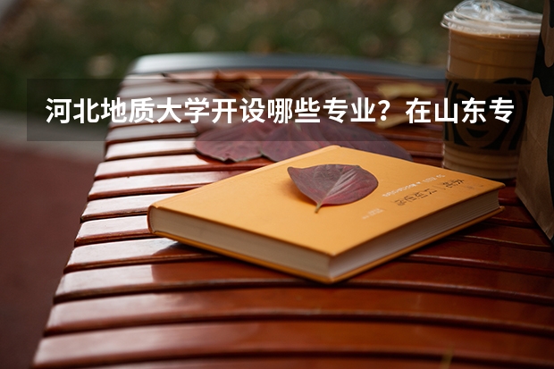 河北地质大学开设哪些专业？在山东专业录取分数线一览表