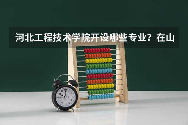 河北工程技术学院开设哪些专业？在山东专业录取分数线一览表