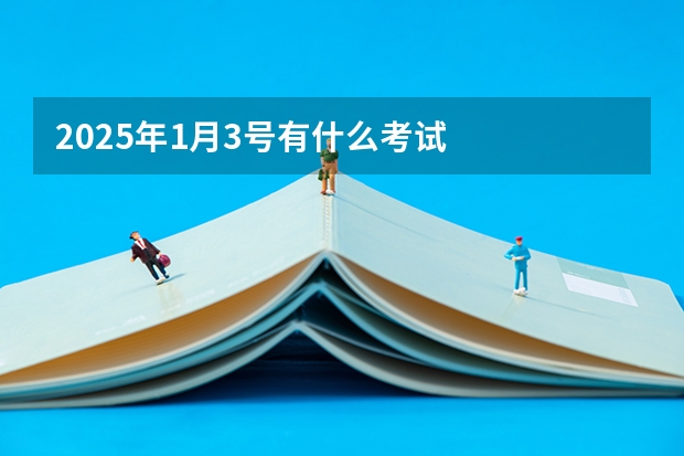 2025年1月3号有什么考试