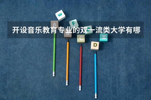 开设音乐教育专业的双一流类大学有哪些