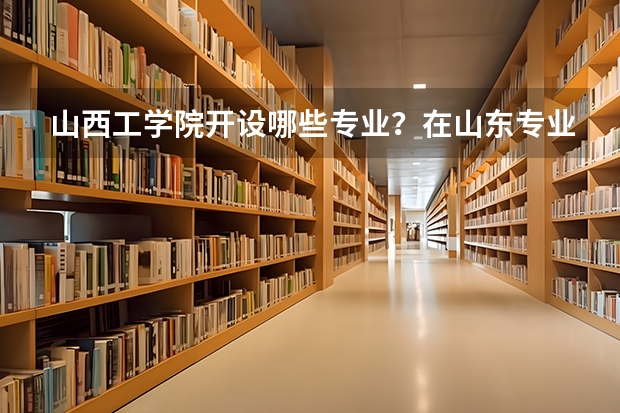 山西工学院开设哪些专业？在山东专业录取分数线一览表