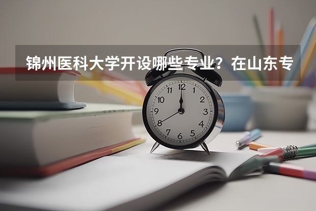 锦州医科大学开设哪些专业？在山东专业录取分数线一览表
