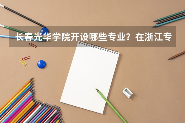 长春光华学院开设哪些专业？在浙江专业录取分数线一览表