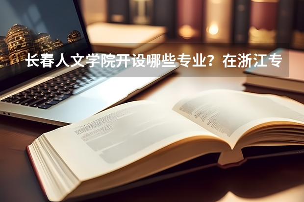 长春人文学院开设哪些专业？在浙江专业录取分数线一览表