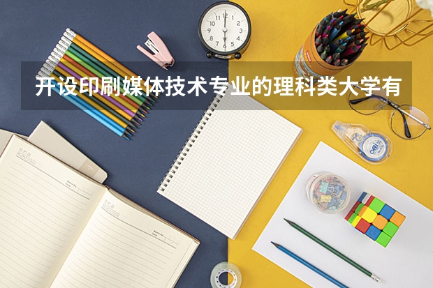 开设印刷媒体技术专业的理科类大学有哪些