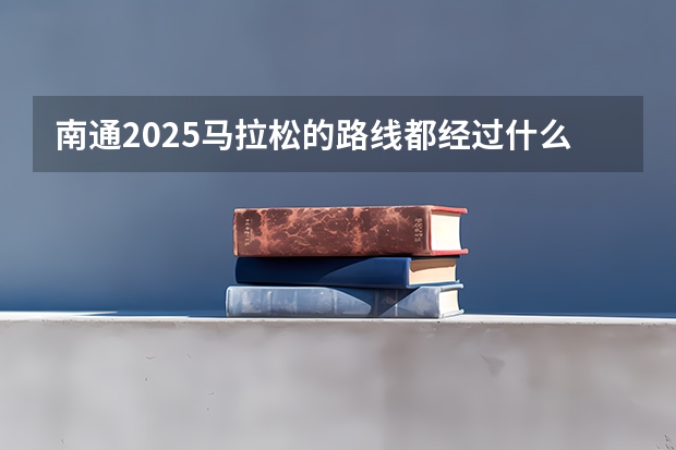 南通2025马拉松的路线都经过什么地方