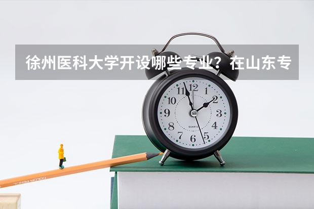 徐州医科大学开设哪些专业？在山东专业录取分数线一览表