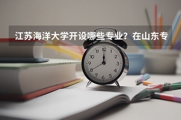 江苏海洋大学开设哪些专业？在山东专业录取分数线一览表