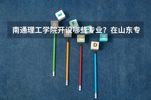 南通理工学院开设哪些专业？在山东专业录取分数线一览表
