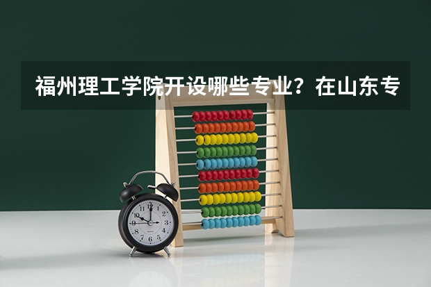 福州理工学院开设哪些专业？在山东专业录取分数线一览表