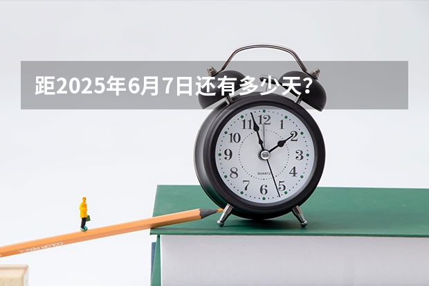 距2025年6月7日还有多少天?