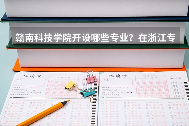 赣南科技学院开设哪些专业？在浙江专业录取分数线一览表