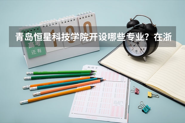 青岛恒星科技学院开设哪些专业？在浙江专业录取分数线一览表