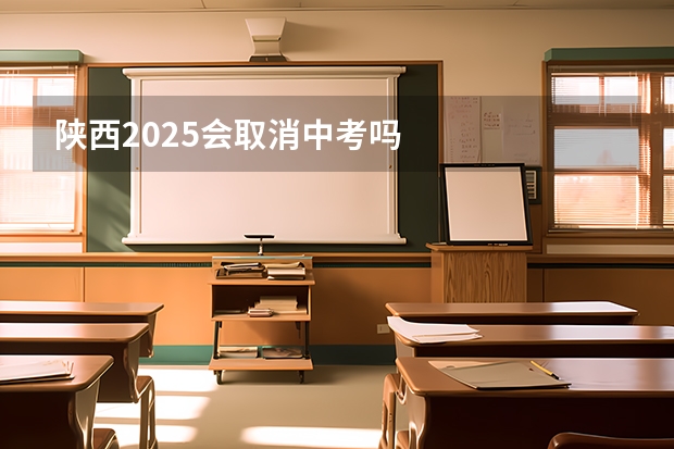 陕西2025会取消中考吗