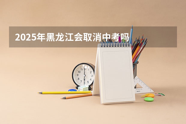 2025年黑龙江会取消中考吗