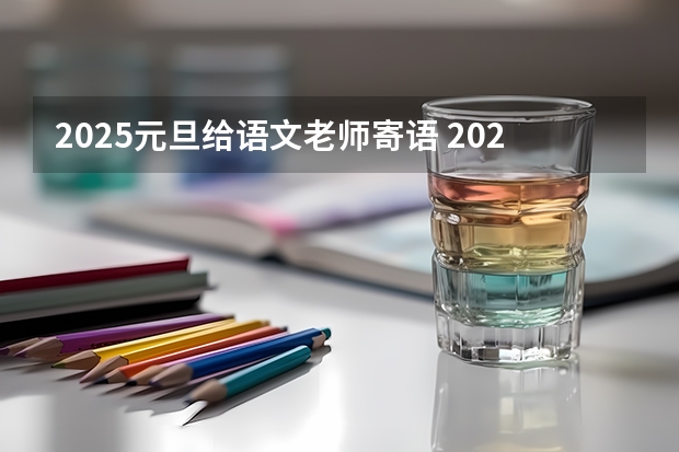 2025元旦给语文老师寄语 2025年广西专升本语文考试大纲及题型