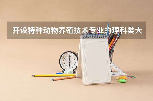 开设特种动物养殖技术专业的理科类大学有哪些