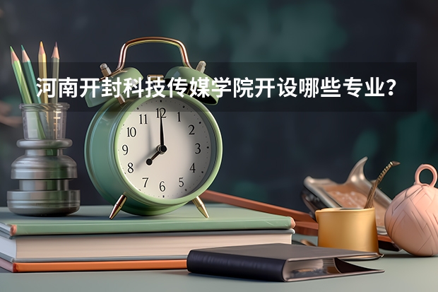 河南开封科技传媒学院开设哪些专业？在浙江专业录取分数线一览表